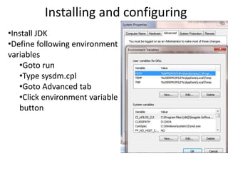 Installing and configuring
•Install JDK
•Define following environment
variables
•Goto run
•Type sysdm.cpl
•Goto Advanced tab
•Click environment variable
button
 