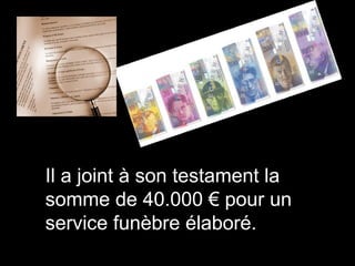 Il a joint à son testament la
somme de 40.000 € pour un
service funèbre élaboré.
 