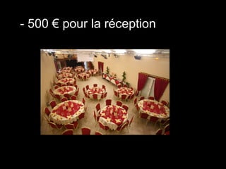 - 500 € pour la réception
 
