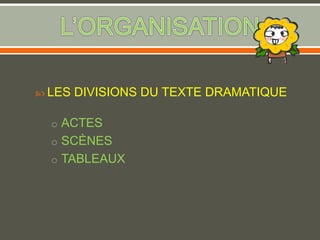  LES DIVISIONS DU TEXTE DRAMATIQUE
o ACTES
o SCÈNES
o TABLEAUX
 