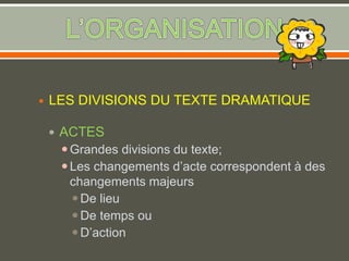  LES DIVISIONS DU TEXTE DRAMATIQUE
 ACTES
Grandes divisions du texte;
Les changements d’acte correspondent à des
changements majeurs
De lieu
De temps ou
D’action
 