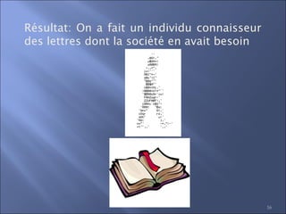 16
Résultat: On a fait un individu connaisseur
des lettres dont la société en avait besoin
 