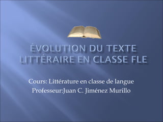 Cours: Littérature en classe de langue
Professeur:Juan C. Jiménez Murillo
 