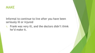 MAKE
Informal to continue to live after you have been
seriously ill or injured
1. Frank was very ill, and the doctors didn...