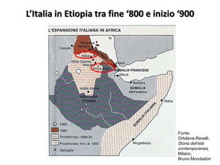 L’Italia in Etiopia tra fine ‘800 e inizio ‘900




                                          Fonte:
                                          Ortoleva-Revelli,
                                          Storia dell’età
                                          contemporanea,
                                          Milano,
                                          Bruno Mondadori
 