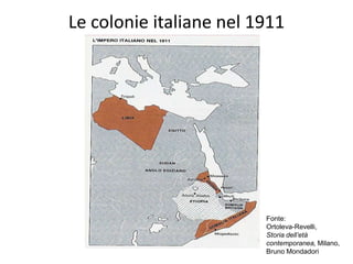 Le colonie italiane nel 1911




                         Fonte:
                         Ortoleva-Revelli,
                         Storia dell’età
                         contemporanea, Milano,
                         Bruno Mondadori
 