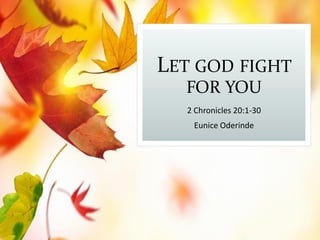 LET GOD FIGHT
FOR YOU
2 Chronicles 20:1-30
Eunice Oderinde
 
