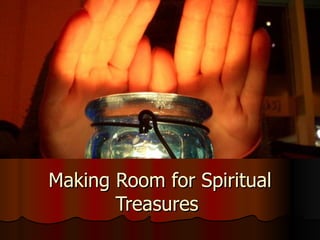 Making Room for Spiritual Treasures  