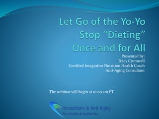 Presented by:
Tracy Cromwell
Certified Integrative Nutrition Health Coach
Anti-Aging Consultant
The webinar will begin at 10:00 am PT
 