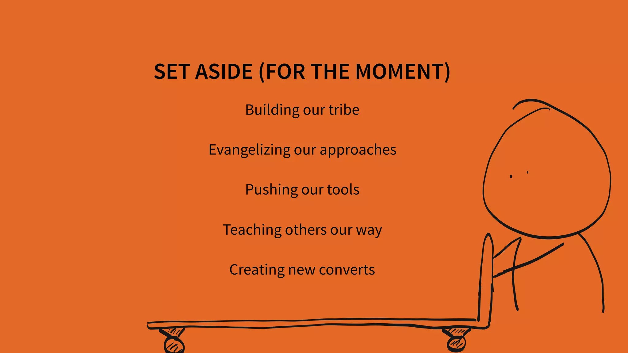 Evangelizing our approaches
SET ASIDE (FOR THE MOMENT)
Pushing our tools
Teaching others our way
Creating new converts
Building our tribe
 