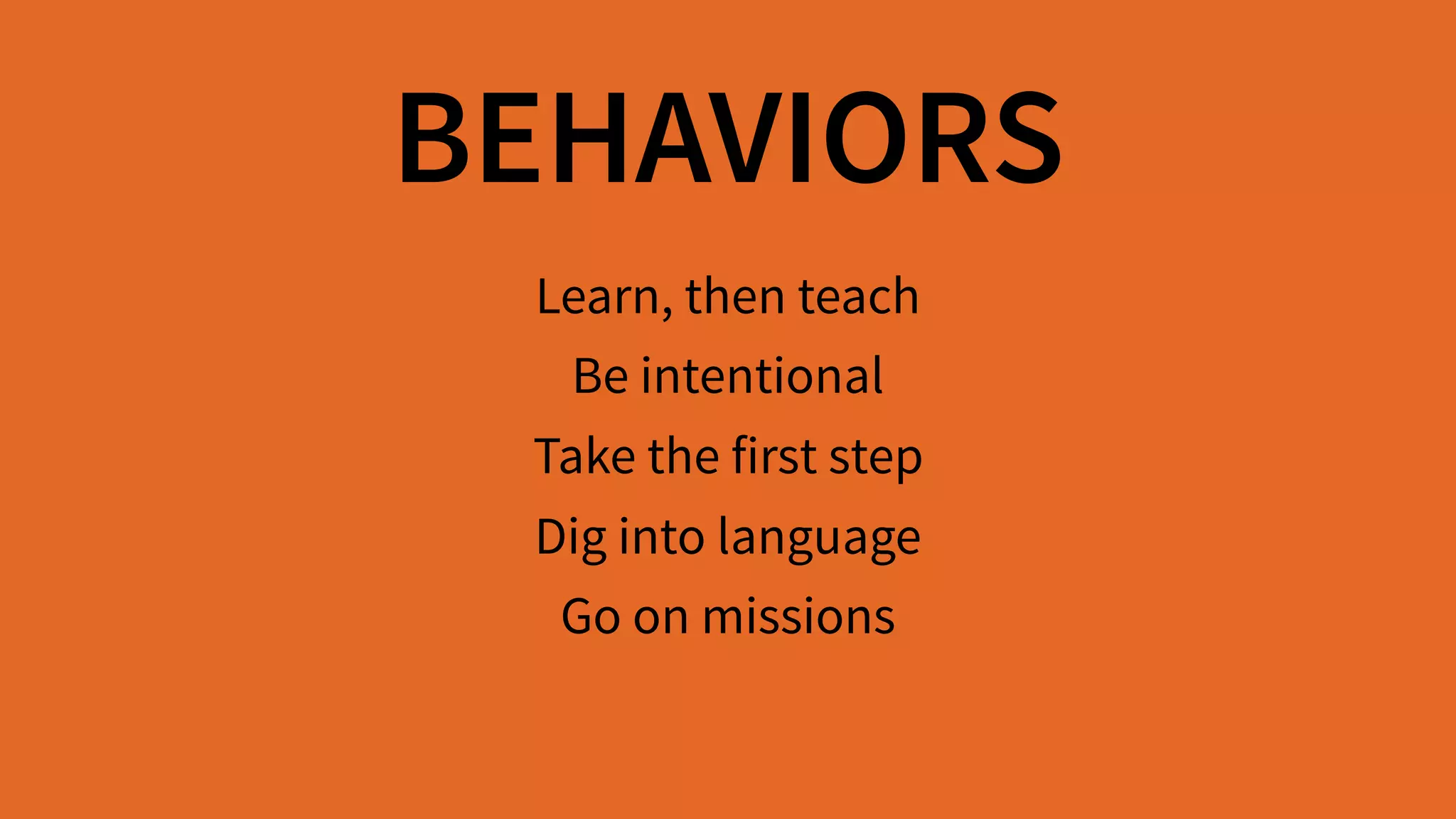 BEHAVIORS
Learn, then teach 
Be intentional 
Take the first step 
Dig into language 
Go on missions
 