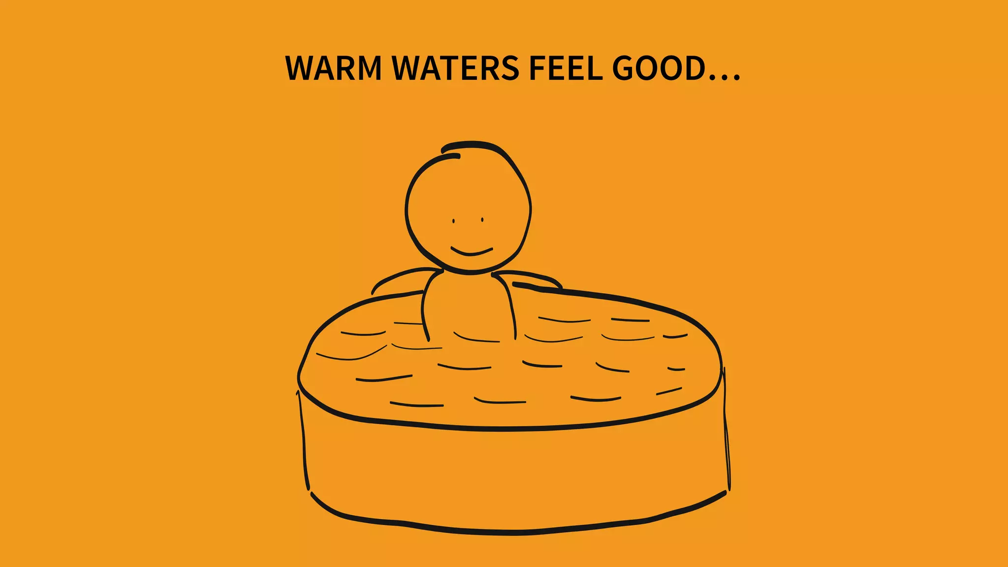 WARM WATERS FEEL GOOD…
 