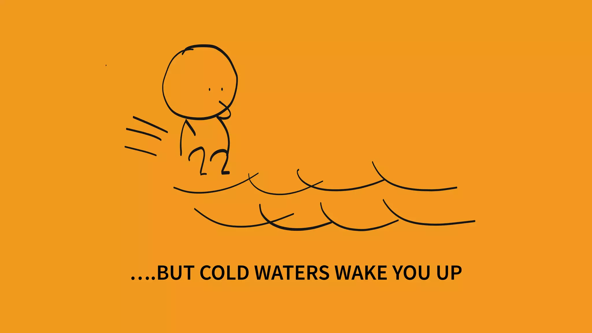….BUT COLD WATERS WAKE YOU UP
 