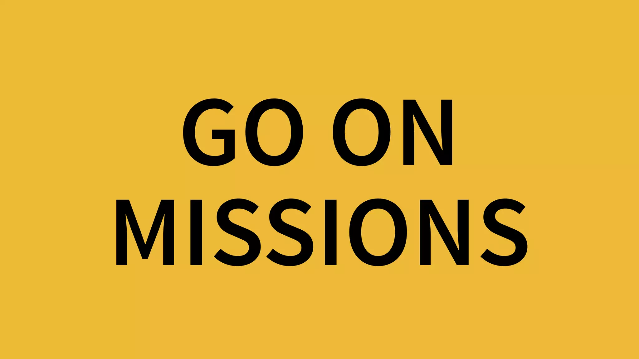 GO ON 
MISSIONS
 