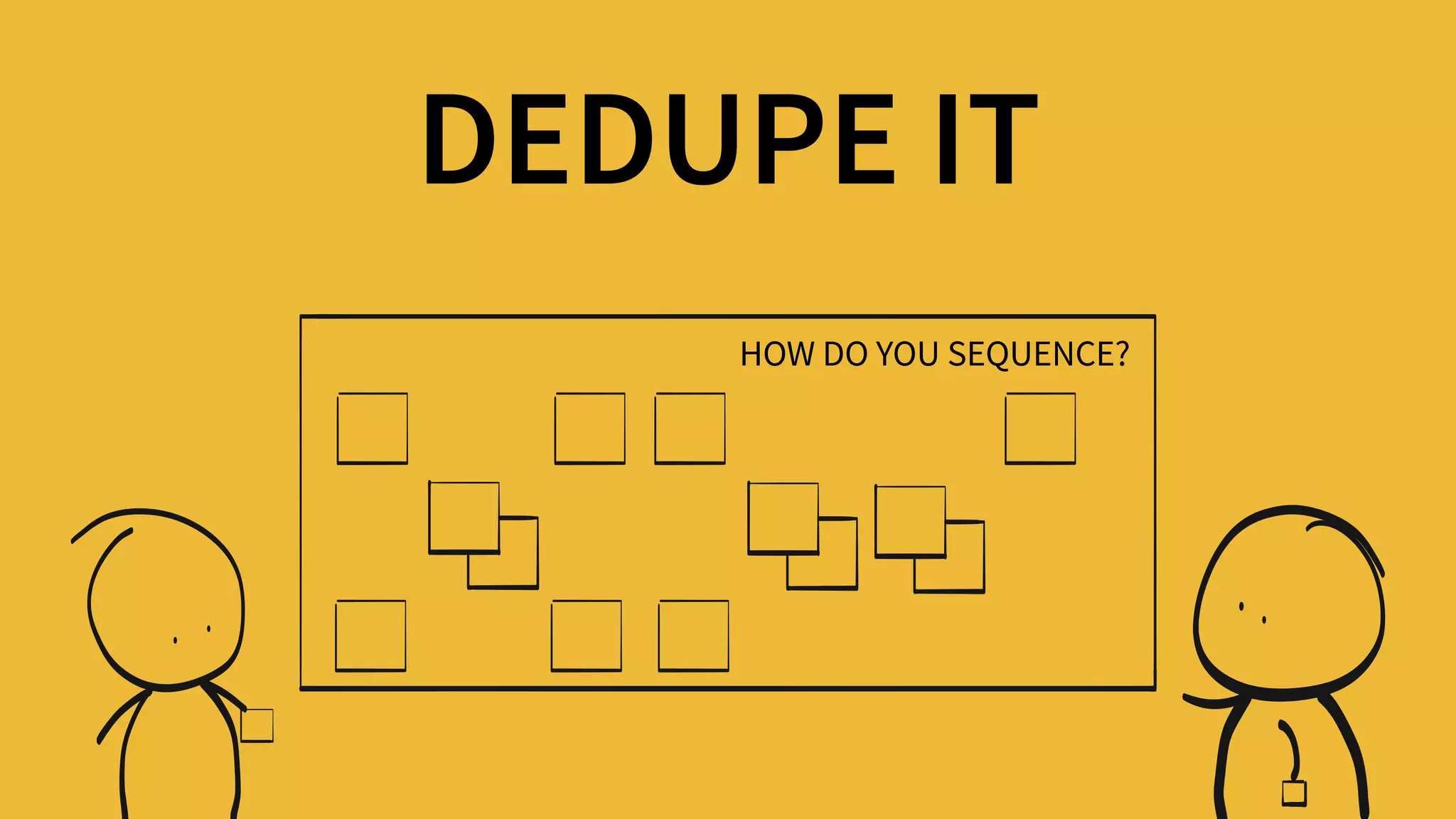 DEDUPE IT
HOW DO YOU SEQUENCE?
 
