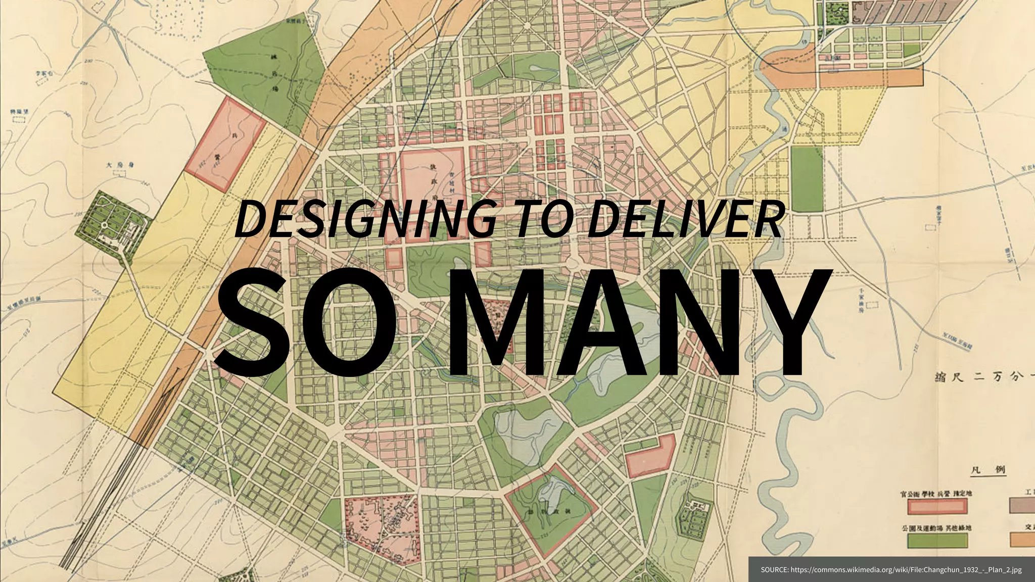 SO MANY
DESIGNING TO DELIVER
SOURCE: https://commons.wikimedia.org/wiki/File:Changchun_1932_-_Plan_2.jpg
 