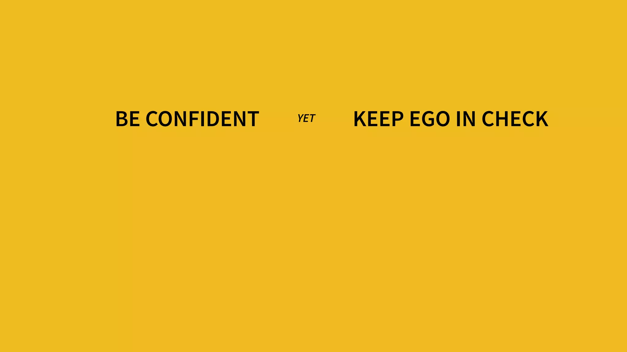 BE CONFIDENT KEEP EGO IN CHECKYET
 