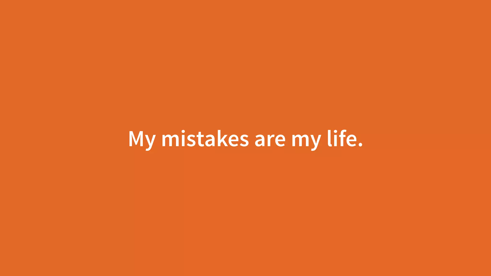 My mistakes are my life.
 