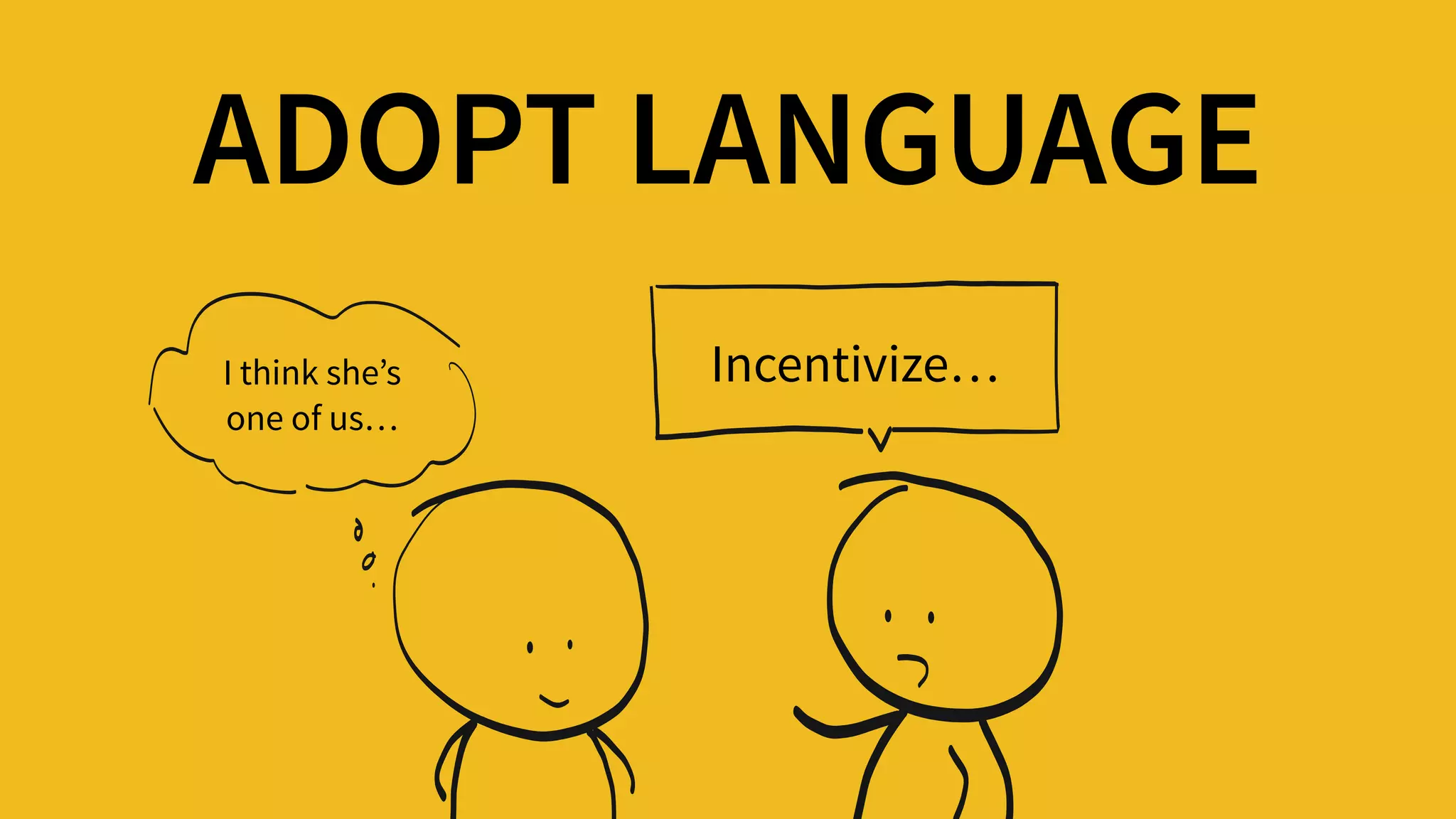 ADOPT LANGUAGE
Incentivize…I think she’s  
one of us…
 