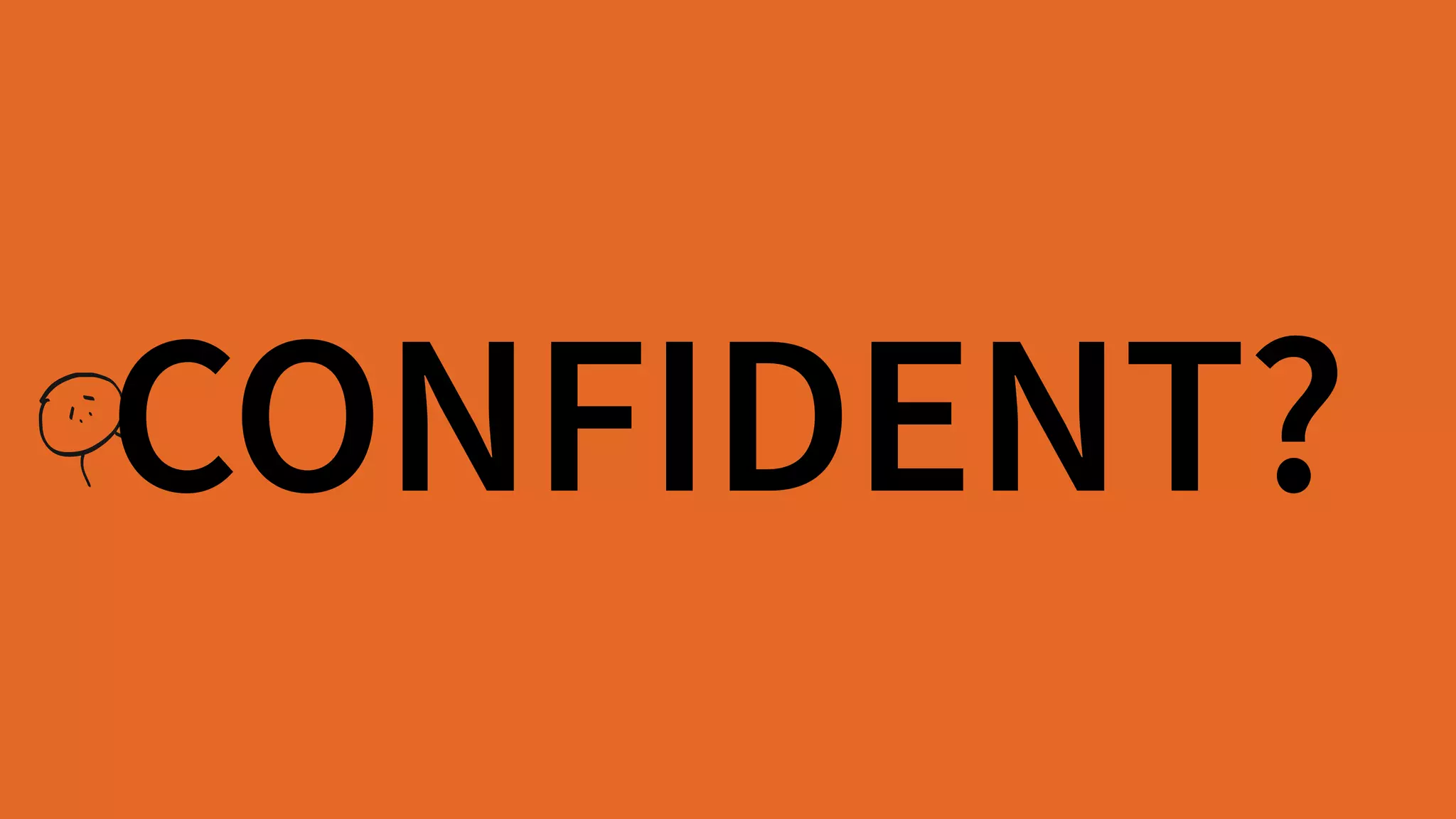 CONFIDENT?
 