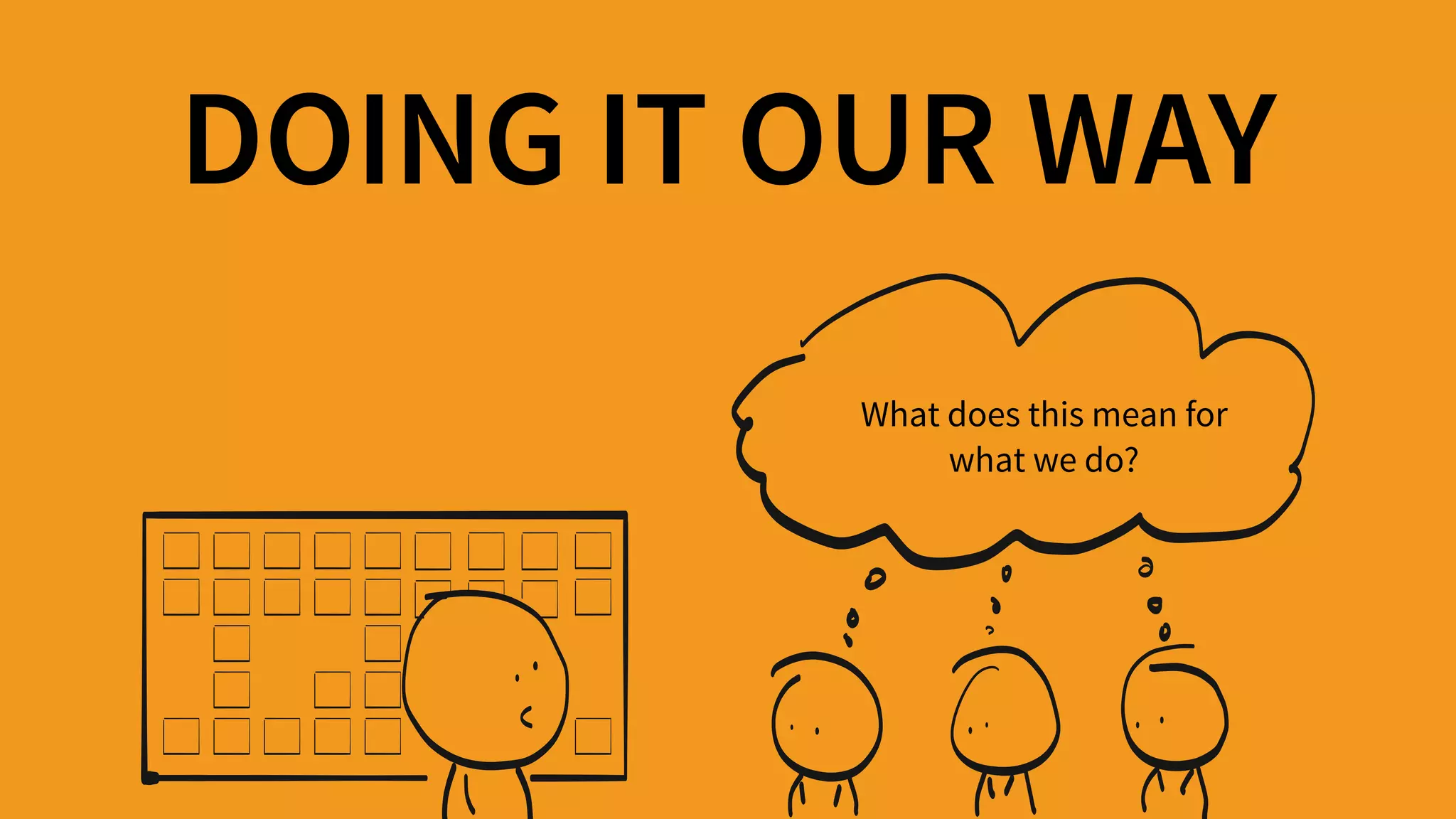 DOING IT OUR WAY
What does this mean for
what we do?
 