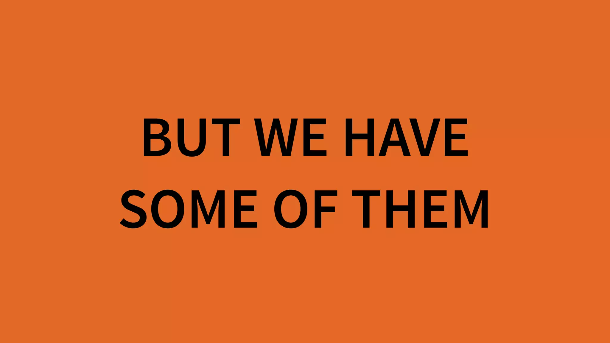BUT WE HAVE  
SOME OF THEM
 
