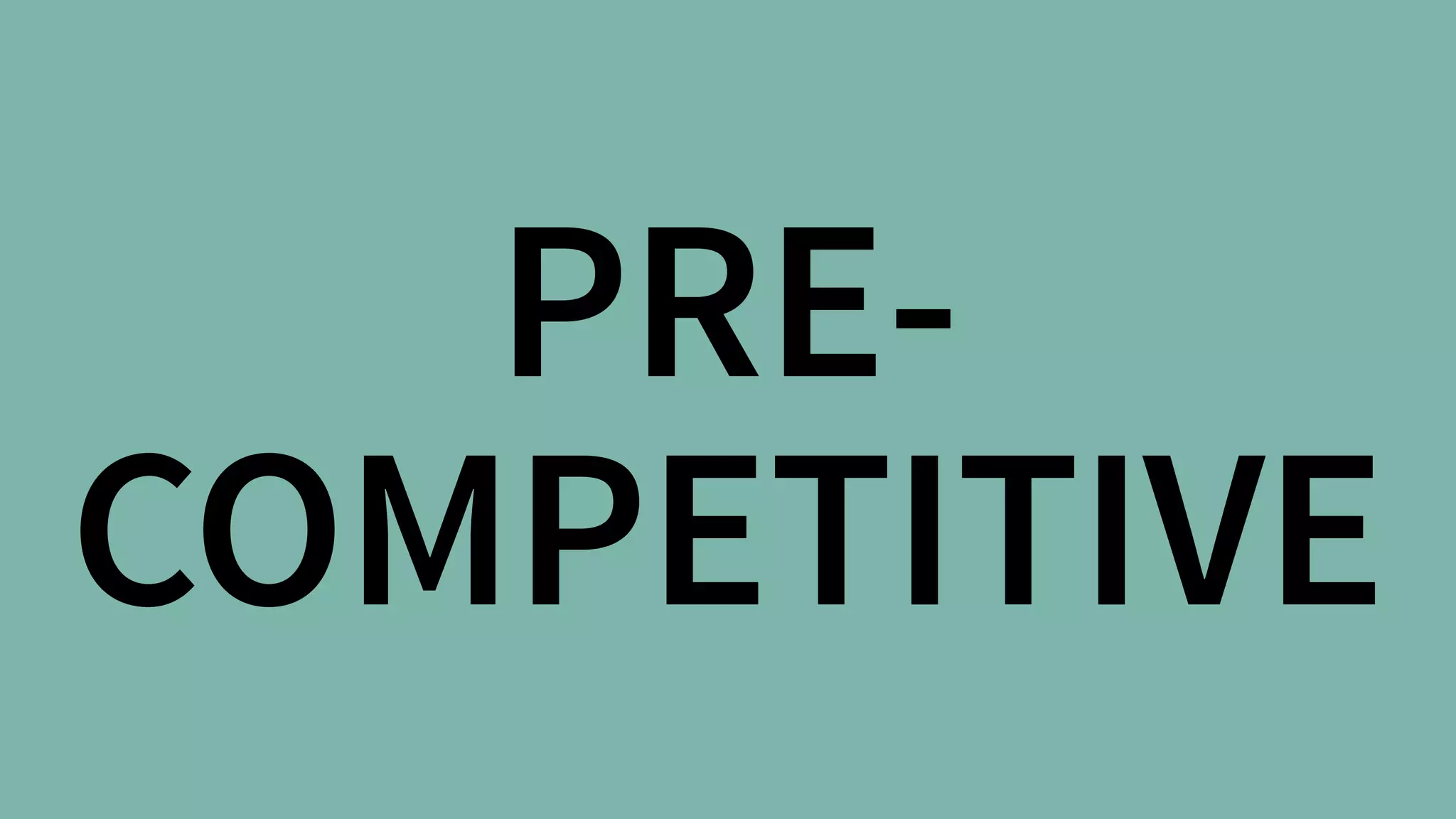 PRE-
COMPETITIVE
 