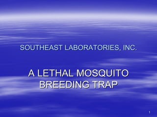 SOUTHEAST LABORATORIES, INC.


 A LETHAL MOSQUITO
   BREEDING TRAP

                               1
 