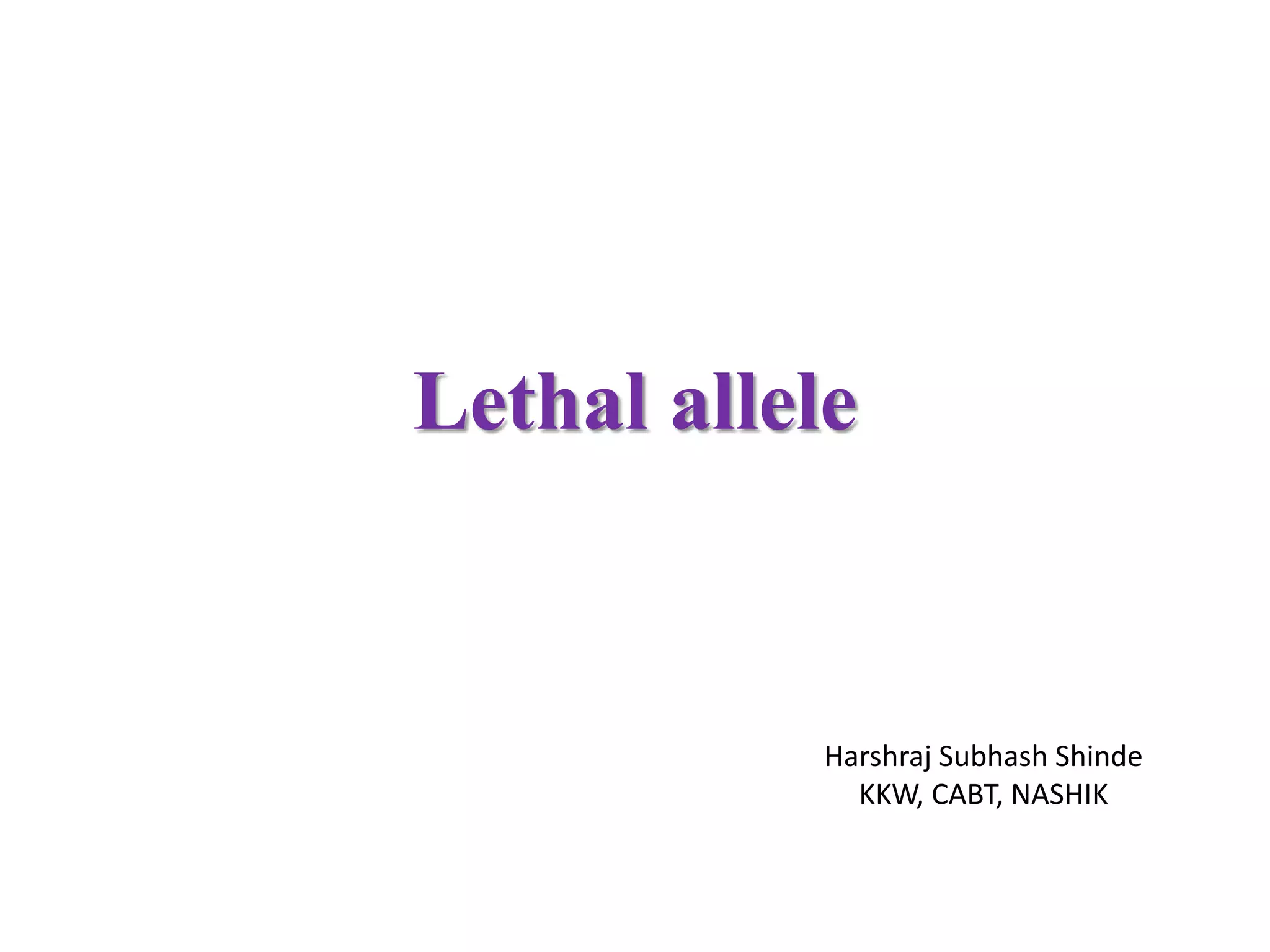 Lethal allele
Harshraj Subhash Shinde
KKW, CABT, NASHIK