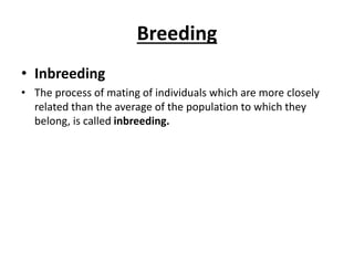 Breeding
• Inbreeding
• The process of mating of individuals which are more closely
related than the average of the population to which they
belong, is called inbreeding.
 