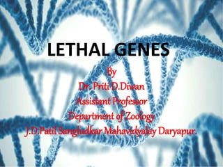 LETHAL GENES
By
Dr. Priti D.Diwan
Assistant Professor
Department of Zoology
J.D.Patil Sangludkar Mahavidyalay Daryapur.
 