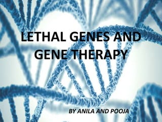 LETHAL GENES AND
GENE THERAPY
BY ANILA AND POOJA
 
