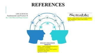 REFERENCES
https://www.nature.com/scitable/topicp
age/mendelian-ratios-and-lethal-
genes-557/
https://www.biologydiscussion.co
m/genetics/modified-
monohybrid-ratios/lethal-genes-
meaning-and-types-
genetics/35328
BIOLOGY DISCUSSION
(WEBSITE)
LIFE SCIENCES
Fundamentals and Practices II
By: Usha Mina and Pranav Kumar
 