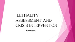 LETHALITY
ASSESSMENT AND
CRISIS INTERVENTION
Aqsa shahid
 