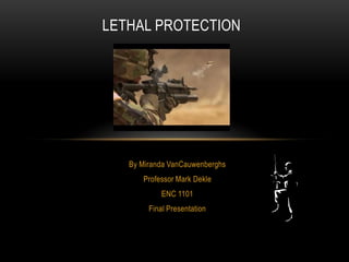 LETHAL PROTECTION




   By Miranda VanCauwenberghs
      Professor Mark Dekle
            ENC 1101
        Final Presentation
 
