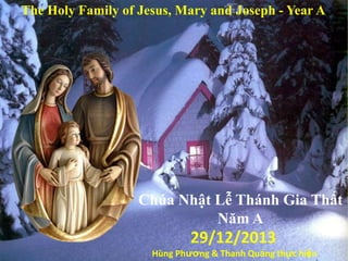 The Holy Family of Jesus, Mary and Joseph - Year A

Chúa Nhật Lễ Thánh Gia Thất
Năm A

29/12/2013
Hùng Phương & Thanh Quảng thực hiện

 