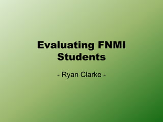 Evaluating FNMI
Students
- Ryan Clarke -
 