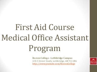 First Aid Course
Medical Office Assistant
Program
Reeves College - Lethbridge Campus
435 5 Street South, Lethbridge, AB T1J 2B6
http://www.youtube.com/ReevesCollege
 