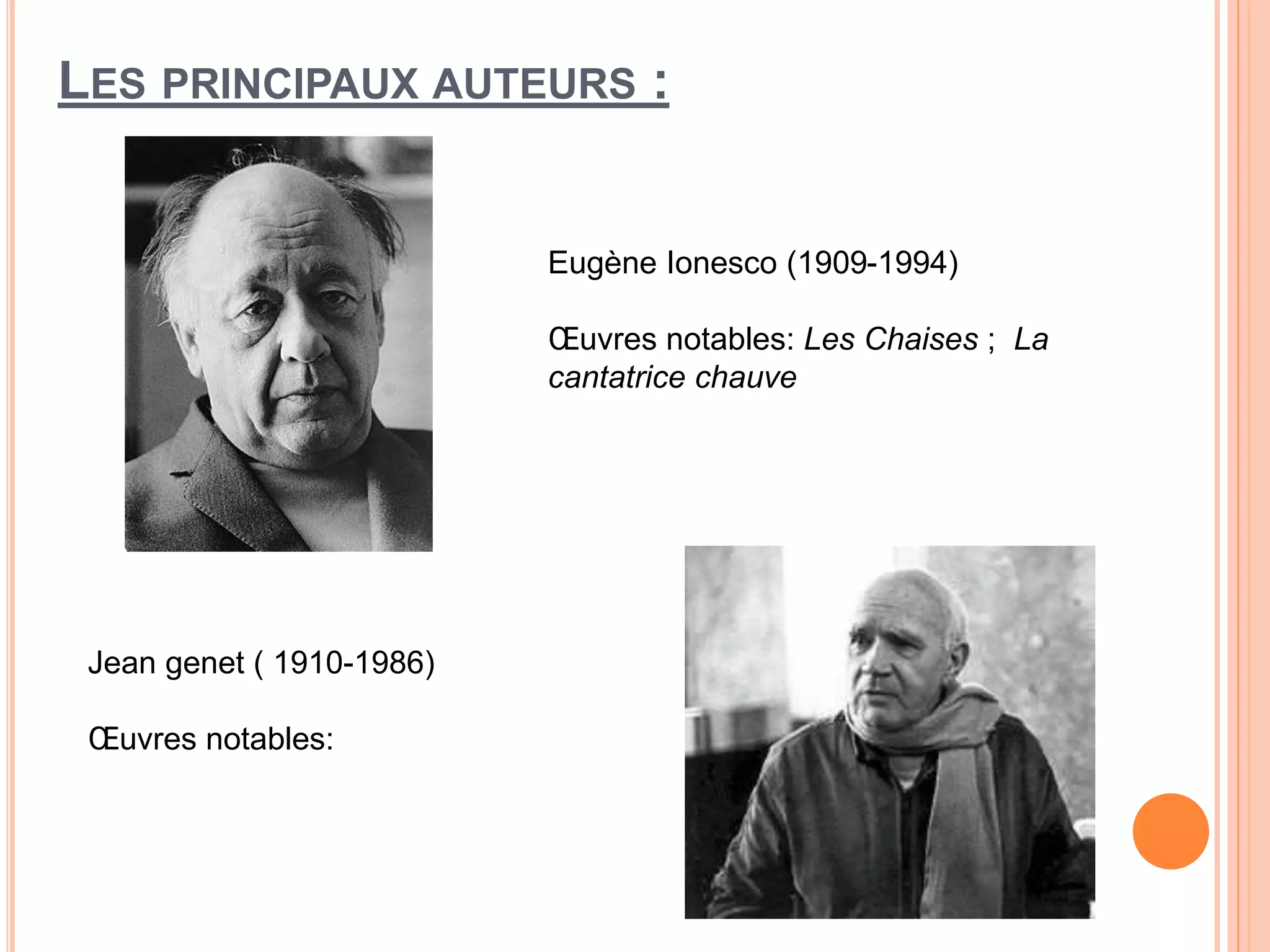 LES PRINCIPAUX AUTEURS :
Eugène Ionesco (1909-1994)
Œuvres notables: Les Chaises ; La
cantatrice chauve
Jean genet ( 1910-1986)
Œuvres notables: