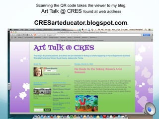 Scanning the QR code takes the viewer to my blog,
Art Talk @ CRES found at web address
CRESarteducator.blogspot.com.
 