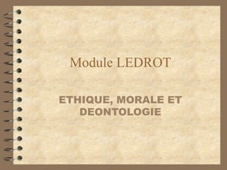 Module LEDROT
ETHIQUE, MORALE ET
DEONTOLOGIE
 