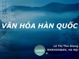 LOGO
VĂN HÓA HÀN QUỐC
Lê Thị Thu Giang
ĐHKHXH&NV, Hà Nội
 