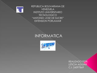 REPUBLICA BOLIVARIANA DE
VENEZUELA
INSTITUTO UNIVERSITARIO
TECNOLOGICO
“ANTONIO JOSE DE SUCRE”
EXTENSION PORLAMAR
REALIZADO POR:
LETICIA AGUIAR
C.I: 24597869
INFORMATICA
 