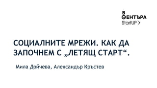 СОЦИАЛНИТЕ МРЕЖИ. КАК ДА
ЗАПОЧНЕМ С „ЛЕТЯЩ СТАРТ“.
Мила Дойчева, Александър Кръстев
 