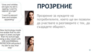 ПРОЗРЕНИЕ
Прозрение за нуждите на
потребителите, което ще ви позволи
да участвате в разговорите с тях, да
създадете общност.
 