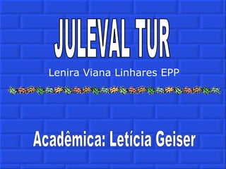JULEVAL TUR Lenira Viana Linhares EPP Acadêmica: Letícia Geiser 