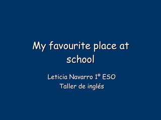 My favourite place at school Leticia Navarro 1º ESO Taller de inglés 