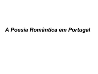 A Poesia Romântica em PortugalA Poesia Romântica em Portugal
 