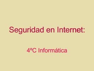 Seguridad en Internet: 4ºC Informática Seguridad en Internet: 4ºC Informática 
