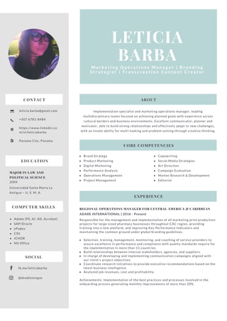 LETICIA
BARBA
M a r k e t i n g O p e r a t i o n s M a n a g e r | B r a n d i n g
S t r a t e g i s t | T r a n s c r e a t i o n C o n t e n t C r e a t o r
CONTACT
leticia.barba@gmail.com
+507 6781-8484
https://www.linkedin.co
m/in/leticiabarba
Panama City, Panama
REGIONAL OPERATIONS MANAGER FOR CENTRAL AMERICA & CARIBBEAN
ADARE INTERNATIONAL | 2016 - Present
Responsible for the management and implementation of all marketing print production
projects for large-sized pharmacy businesses throughout CAC region, providing
training into a new platform, and improving Key Performance Indicators and
maintaining the common ground under global branding guidelines.
Selection, training, management, monitoring, and coaching of service providers to
assure excellence in performance and compliance with quality standards require for
the implementation in more than 11 countries.
Build relationships between internal stakeholders, agencies, and suppliers.
In charge of developing and implementing communication campaigns aligned with
our client’s project objectives.
Coordinate research initiatives to provide executive recommendations based on the
latest business intelligence.
Analyzed job revenues, cost and profitability.
Achievements: Implementation of the best practices and processes involved in the
onboarding process generating monthly improvements of more than 20%.
Implementation specialist and marketing operations manager, leading
multidisciplinary teams focused on achieving planned goals with experience across
cultural borders and business environments. Excellent communicator, planner and
motivator, able to build strong relationships and effectively adapt to new challenges,
with an innate ability for multi-tasking and problem solving through creative thinking.
CORE COMPETENCIES
EXPERIENCE
ABOUT
Brand Strategy
Product Marketing
Digital Marketing
Performance Analysis
Operations Management
Project Management
Copywriting
Social Media Strategies 
Art Direction
Campaign Evaluation 
Market Research & Development
Editorial
EDUCATION
MAJOR IN LAW AND
POLITICAL SCIENCE
2004
Universidad Santa Maria La
Antigua – U. S. M. A.
COMPUTER SKILLS
Adobe (PS, AI, AD, Acrobat)
SAP/Oracle
ePadex
CSS
ICHOR
MS Office 
fb.me/leticiabarba
@deadlytongue
SOCIAL
 